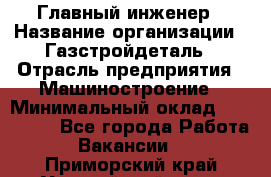 Главный инженер › Название организации ­ Газстройдеталь › Отрасль предприятия ­ Машиностроение › Минимальный оклад ­ 100 000 - Все города Работа » Вакансии   . Приморский край,Уссурийский г. о. 